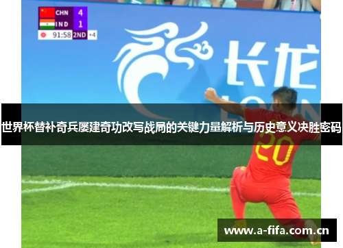 世界杯替补奇兵屡建奇功改写战局的关键力量解析与历史意义决胜密码 世界杯替补奇兵屡建奇功改写战局的关键力量解析与历史意义决胜密码